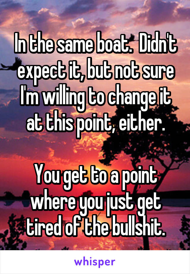 In the same boat.  Didn't expect it, but not sure I'm willing to change it at this point, either.

You get to a point where you just get tired of the bullshit.