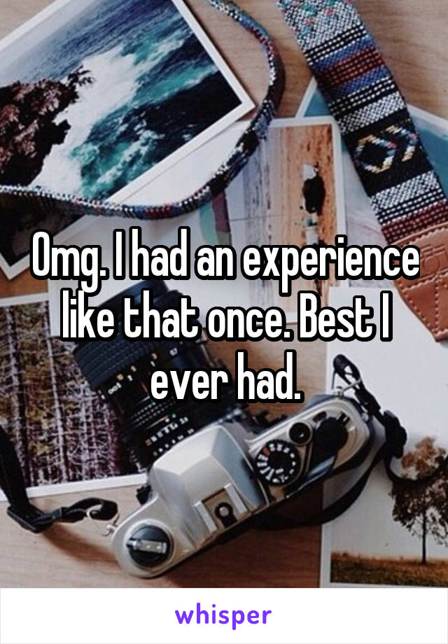 Omg. I had an experience like that once. Best I ever had.