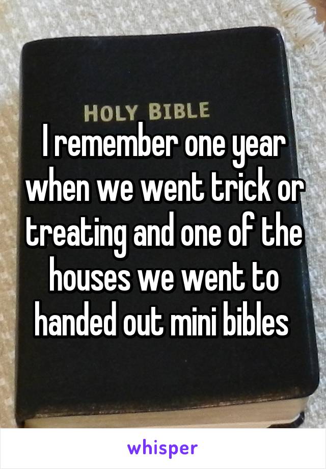 I remember one year when we went trick or treating and one of the houses we went to handed out mini bibles 