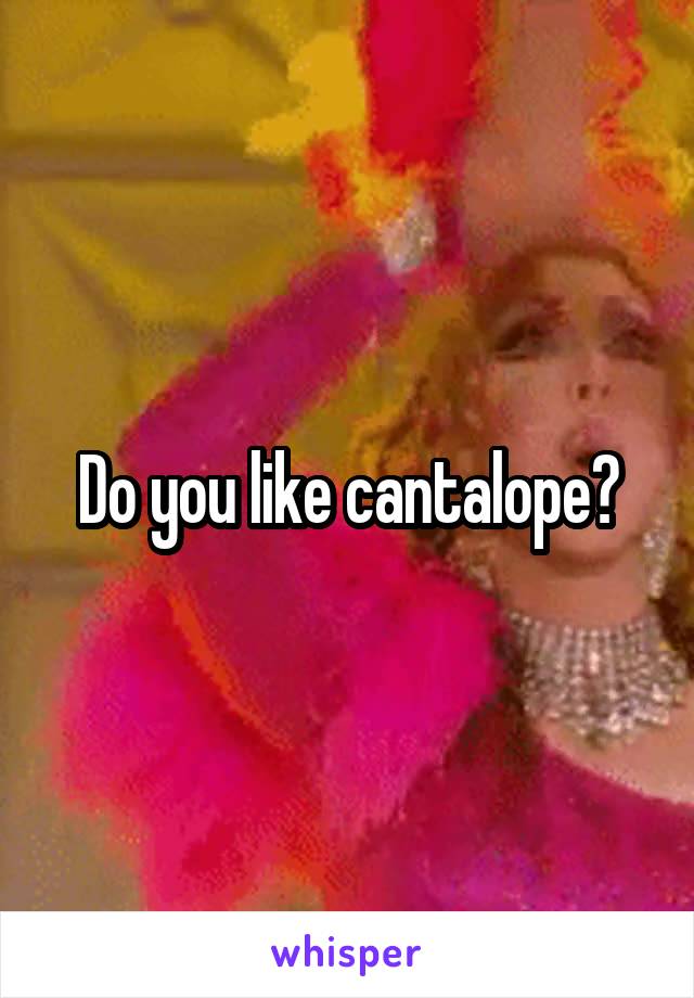 Do you like cantalope?