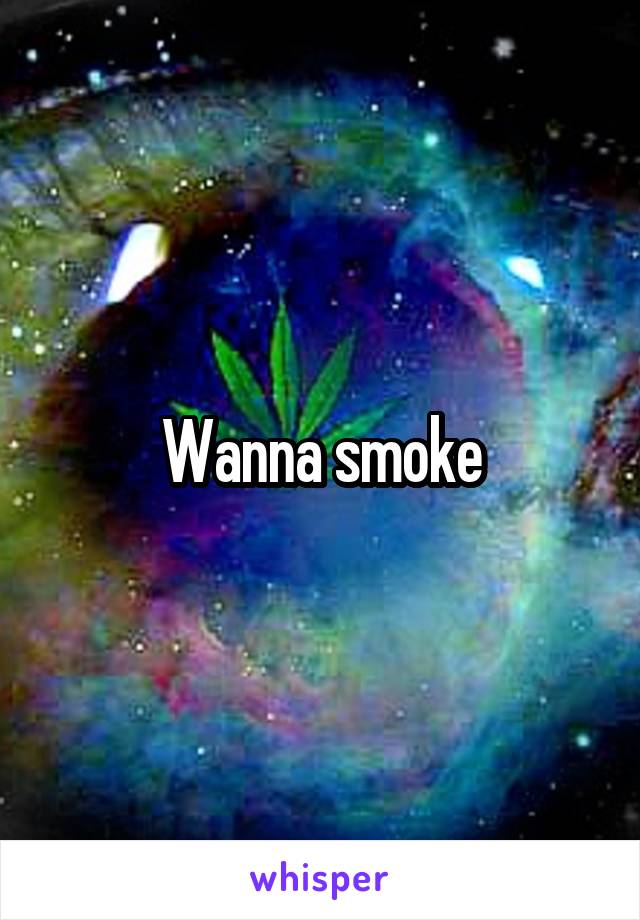 Wanna smoke