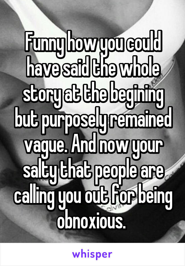 Funny how you could have said the whole story at the begining but purposely remained vague. And now your salty that people are calling you out for being obnoxious. 