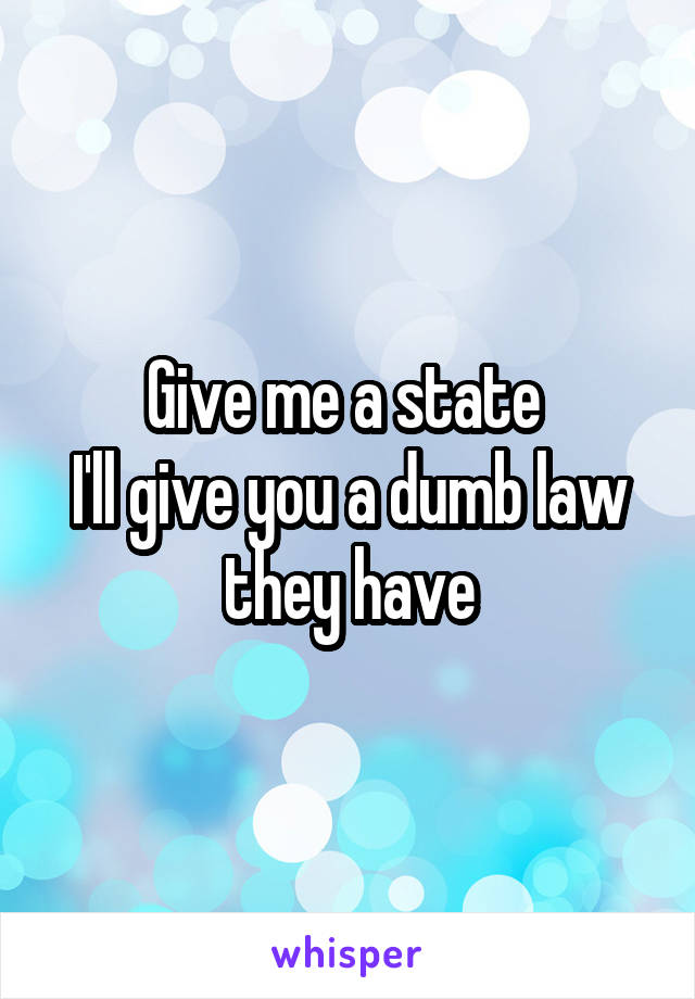 Give me a state 
I'll give you a dumb law they have