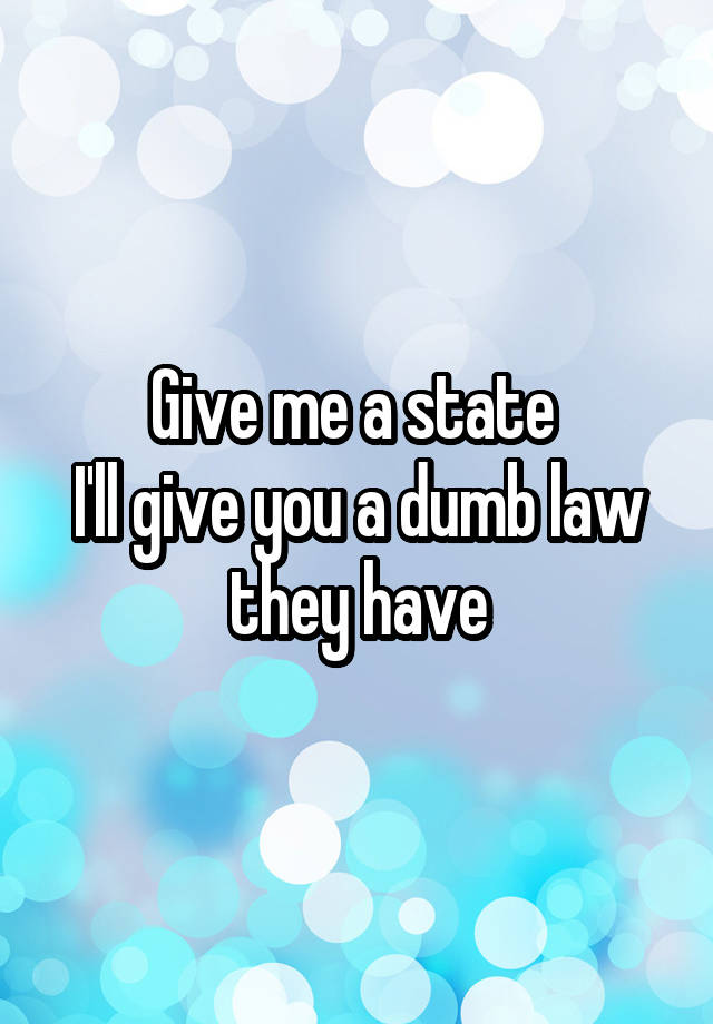 Give me a state 
I'll give you a dumb law they have