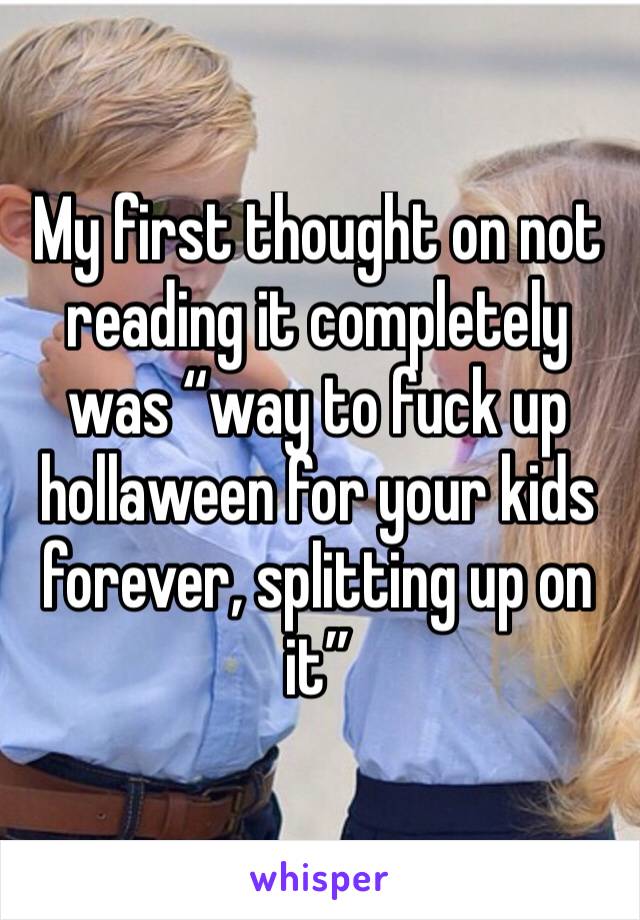 My first thought on not reading it completely was “way to fuck up hollaween for your kids forever, splitting up on it”
