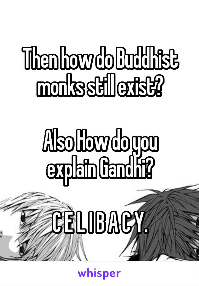 Then how do Buddhist monks still exist?

Also How do you explain Gandhi?

C E L I B A C Y.