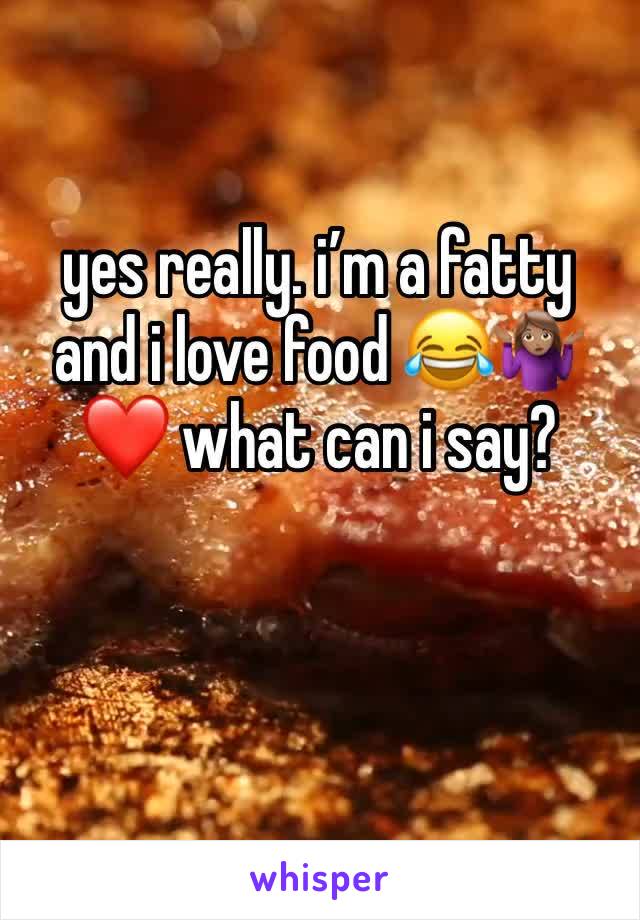 yes really. i’m a fatty and i love food 😂🤷🏽‍♀️❤️ what can i say? 