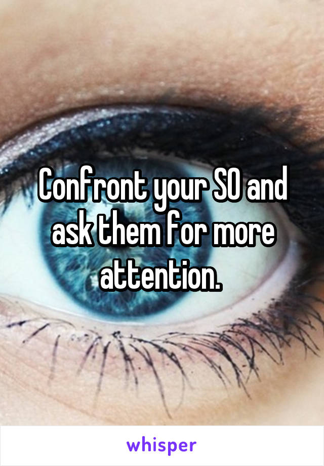 Confront your SO and ask them for more attention. 