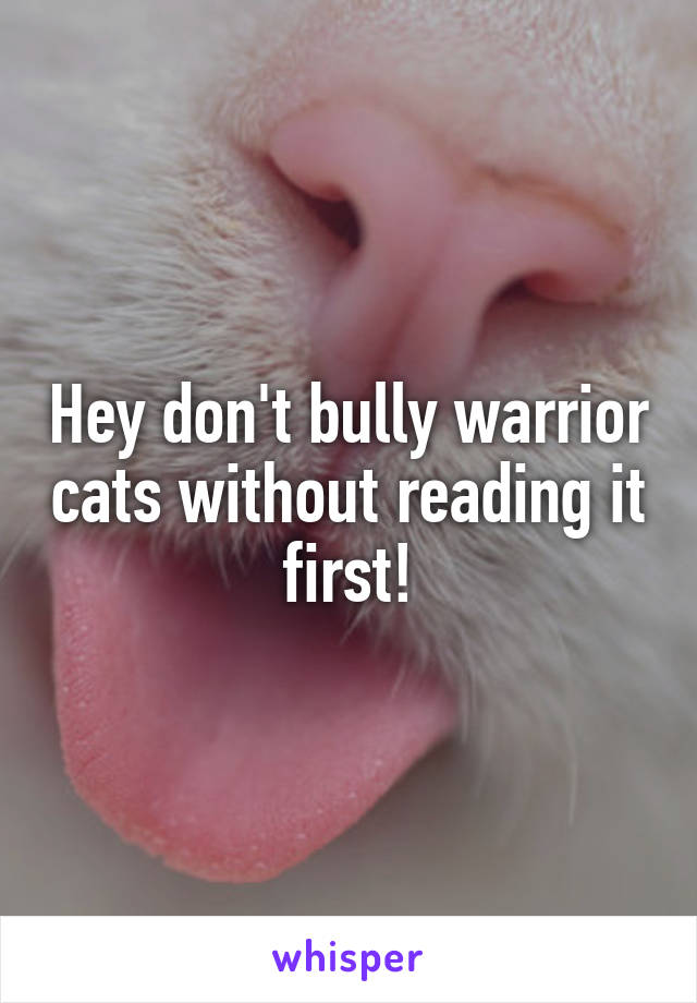 Hey don't bully warrior cats without reading it first!