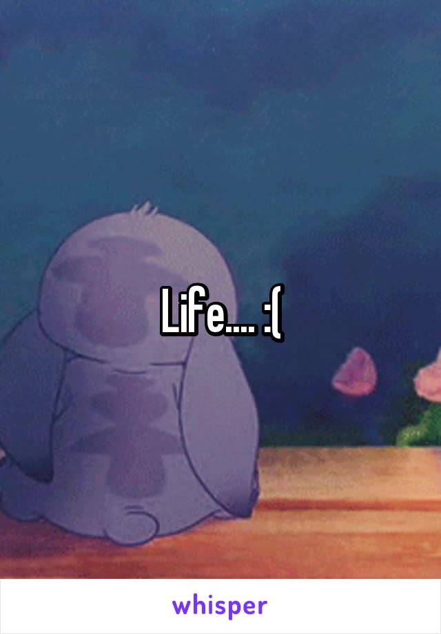 Life.... :(