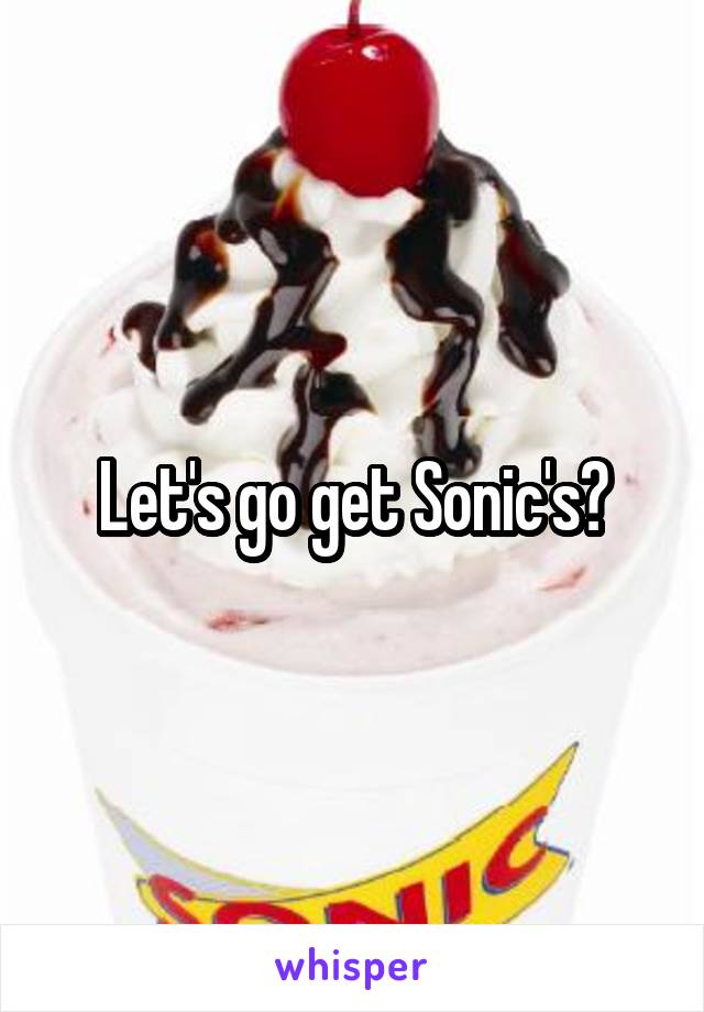 Let's go get Sonic's?