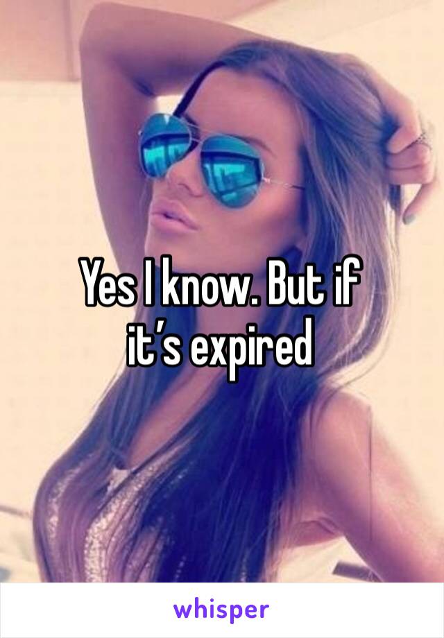 Yes I know. But if it’s expired 