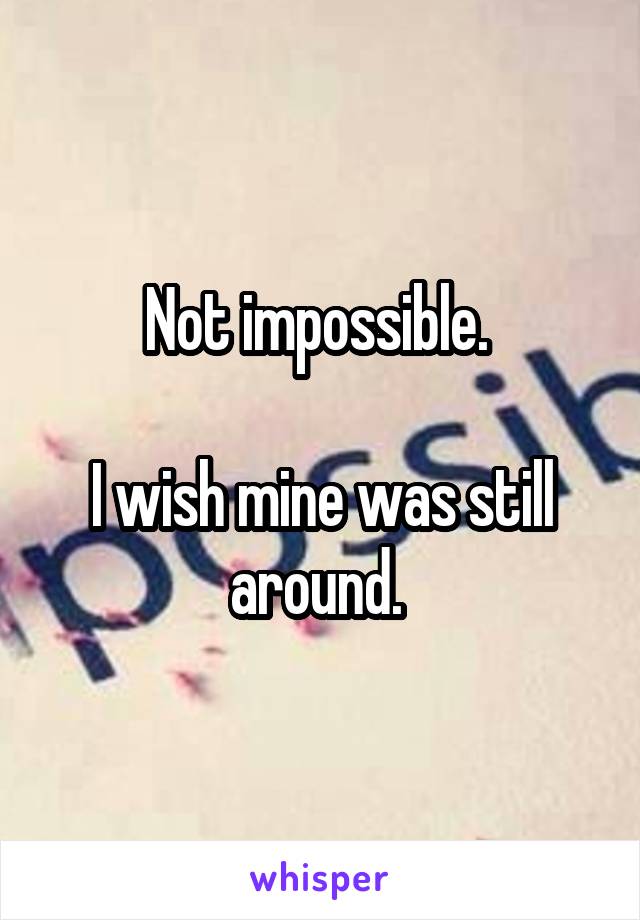 Not impossible. 

I wish mine was still around. 