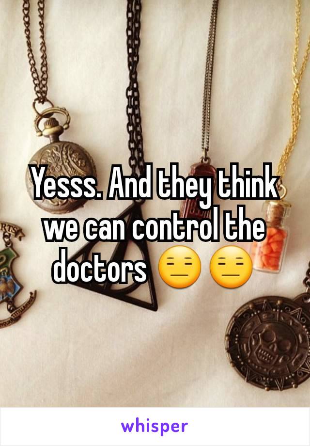 Yesss. And they think we can control the doctors 😑😑