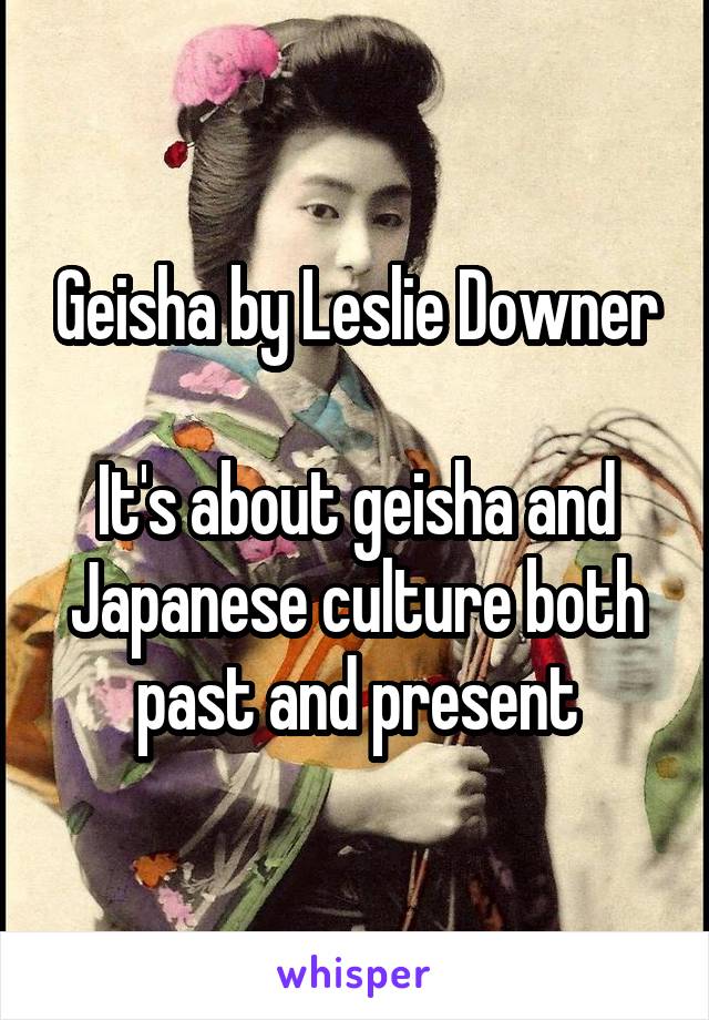 Geisha by Leslie Downer

It's about geisha and Japanese culture both past and present