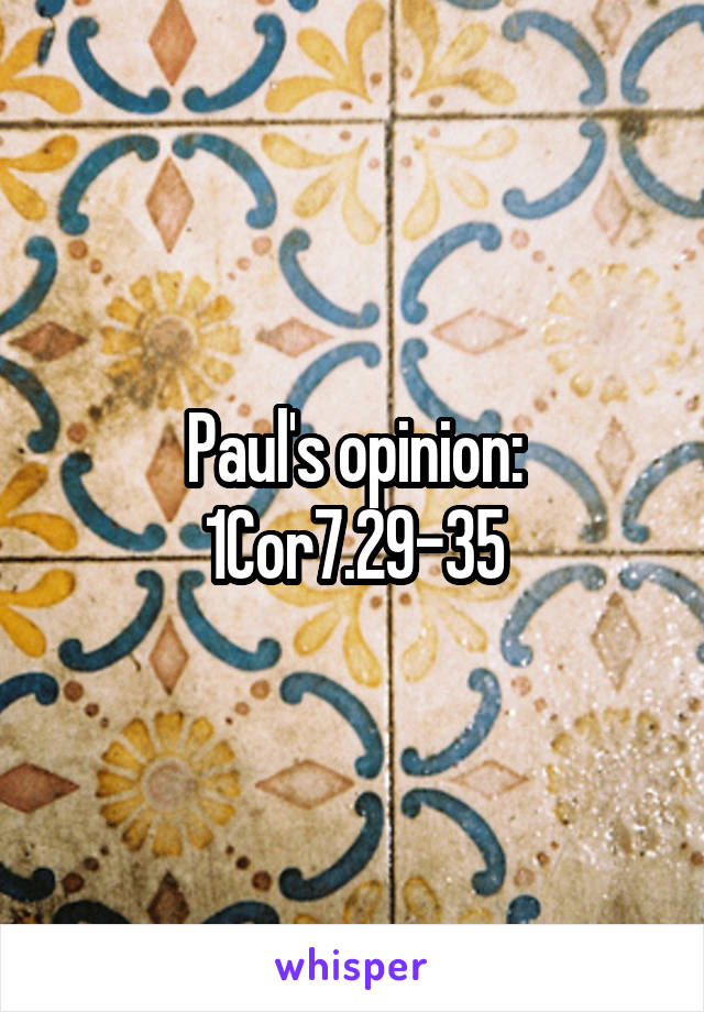 Paul's opinion: 1Cor7.29-35