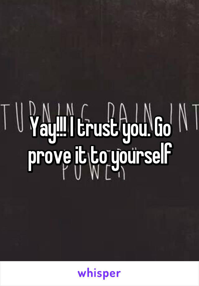 Yay!!! I trust you. Go prove it to yourself