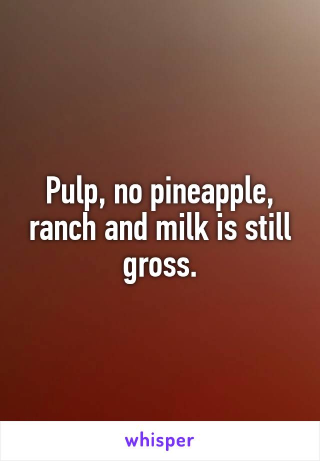 Pulp, no pineapple, ranch and milk is still gross.