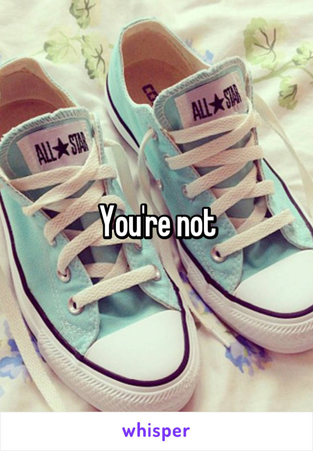 You're not