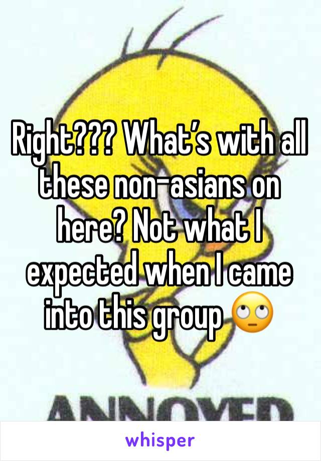 Right??? What’s with all these non-asians on here? Not what I expected when I came into this group 🙄
