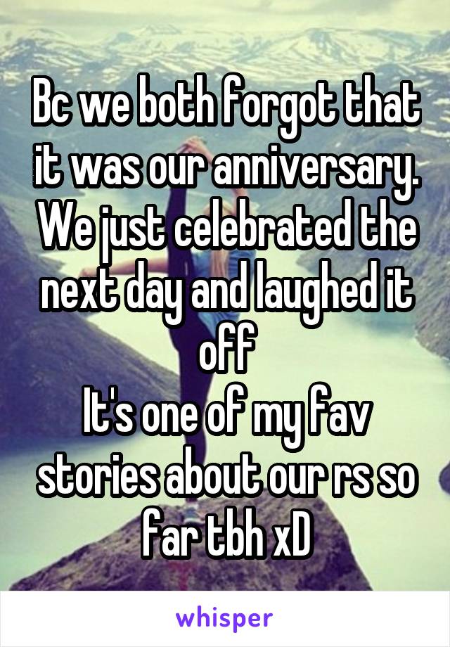 Bc we both forgot that it was our anniversary. We just celebrated the next day and laughed it off
It's one of my fav stories about our rs so far tbh xD