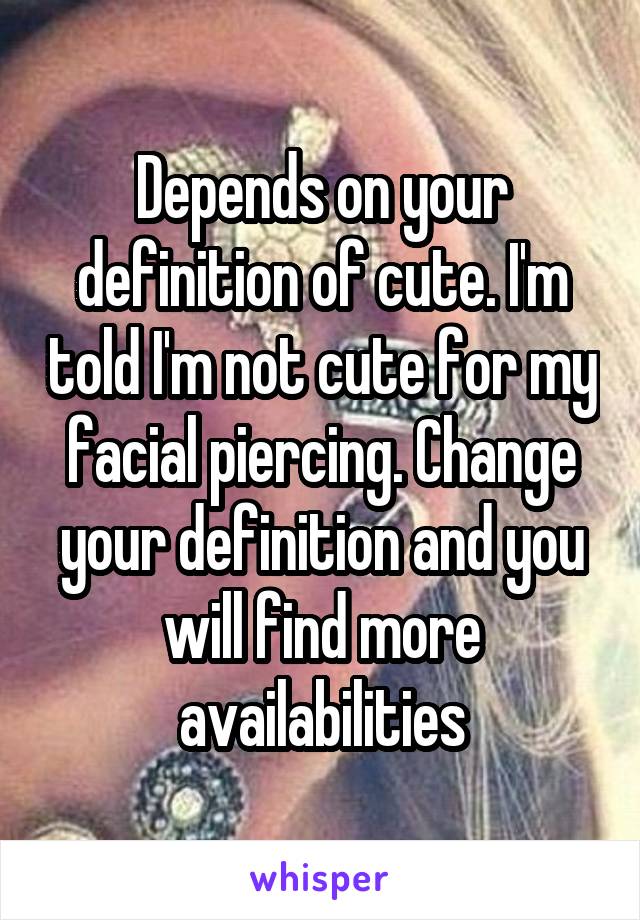 Depends on your definition of cute. I'm told I'm not cute for my facial piercing. Change your definition and you will find more availabilities