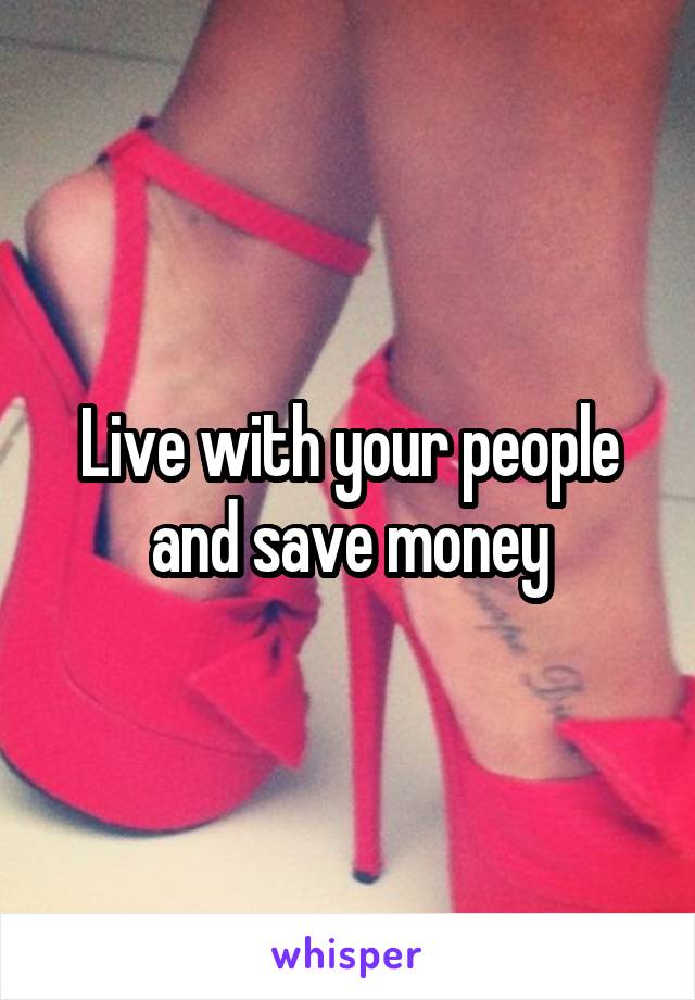 Live with your people and save money