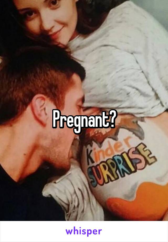 Pregnant?