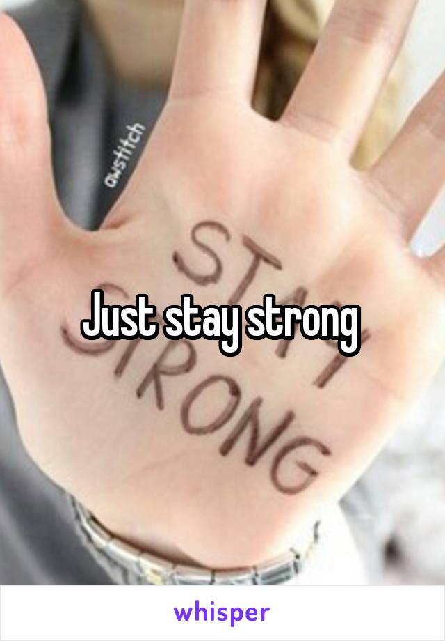 Just stay strong 