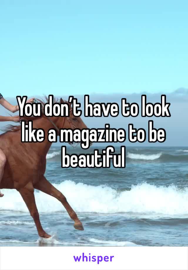 You don’t have to look like a magazine to be beautiful 