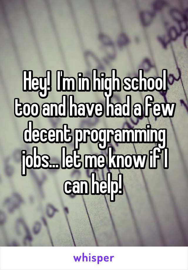 Hey!  I'm in high school too and have had a few decent programming jobs... let me know if I can help! 