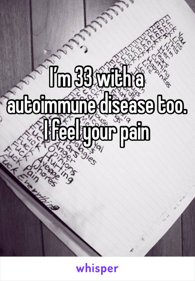 I’m 33 with a autoimmune disease too. I feel your pain 