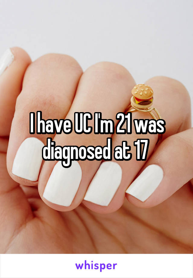 I have UC I'm 21 was diagnosed at 17 