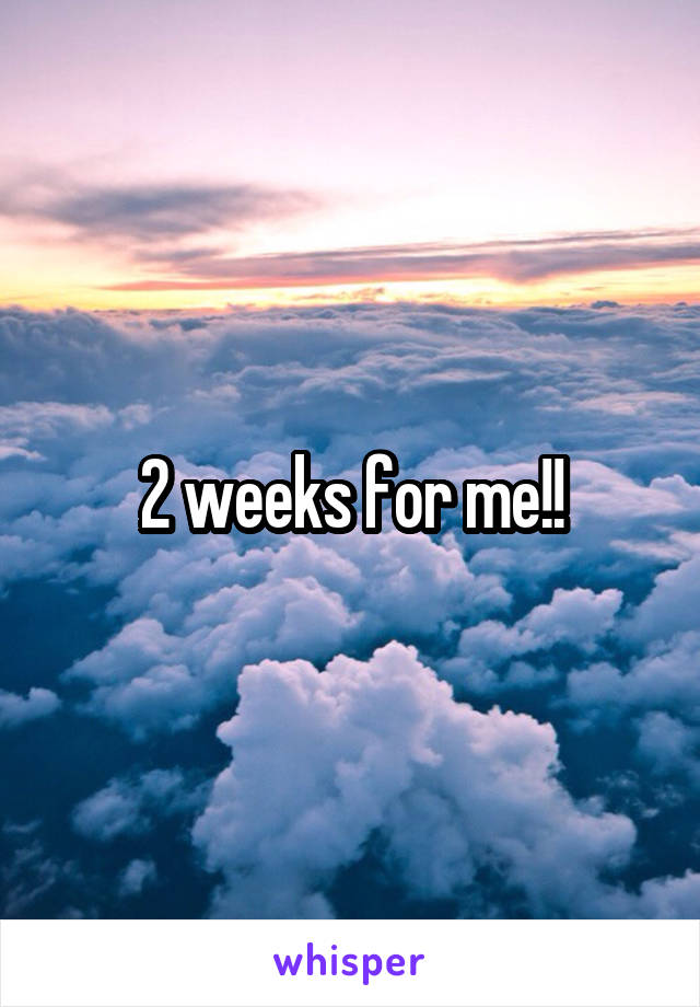 2 weeks for me!!