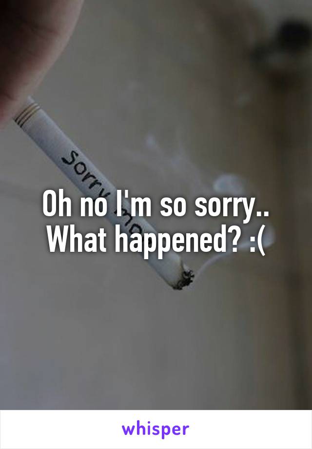 Oh no I'm so sorry.. What happened? :(