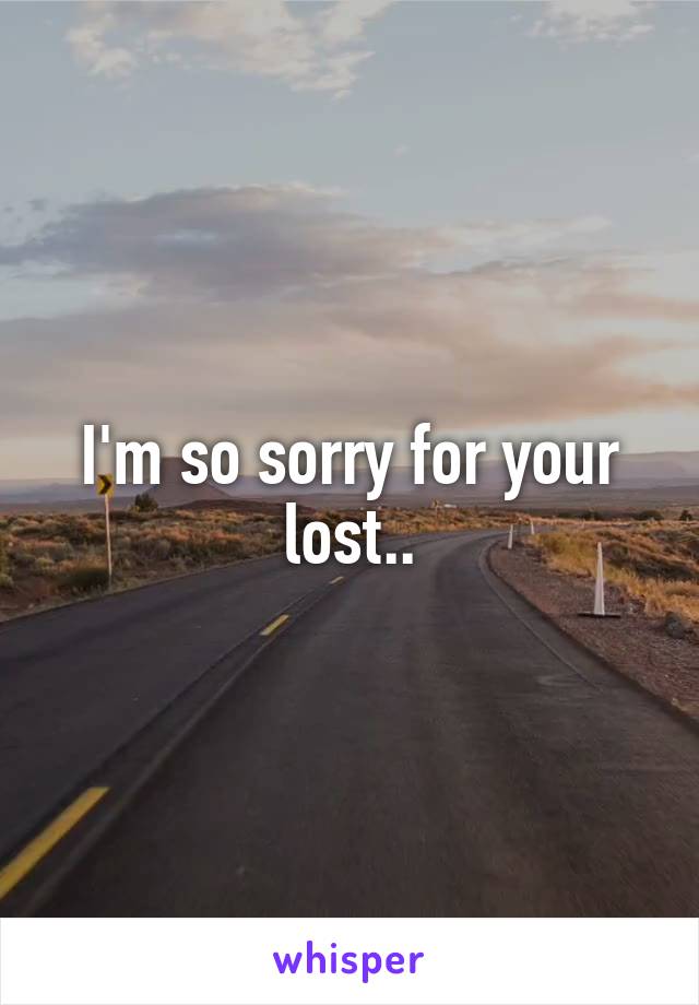 I'm so sorry for your lost..