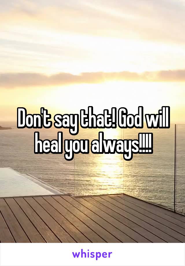 Don't say that! God will heal you always!!!!