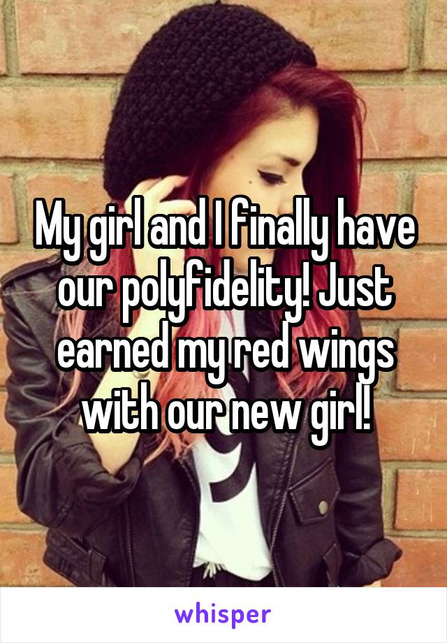 My girl and I finally have our polyfidelity! Just earned my red wings with our new girl!