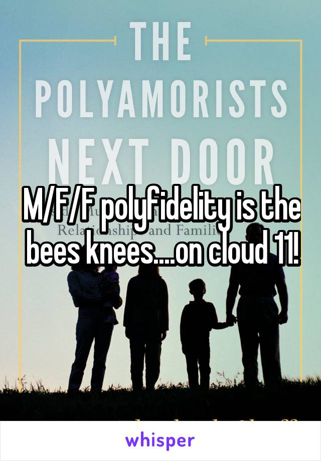 M/F/F polyfidelity is the bees knees....on cloud 11!