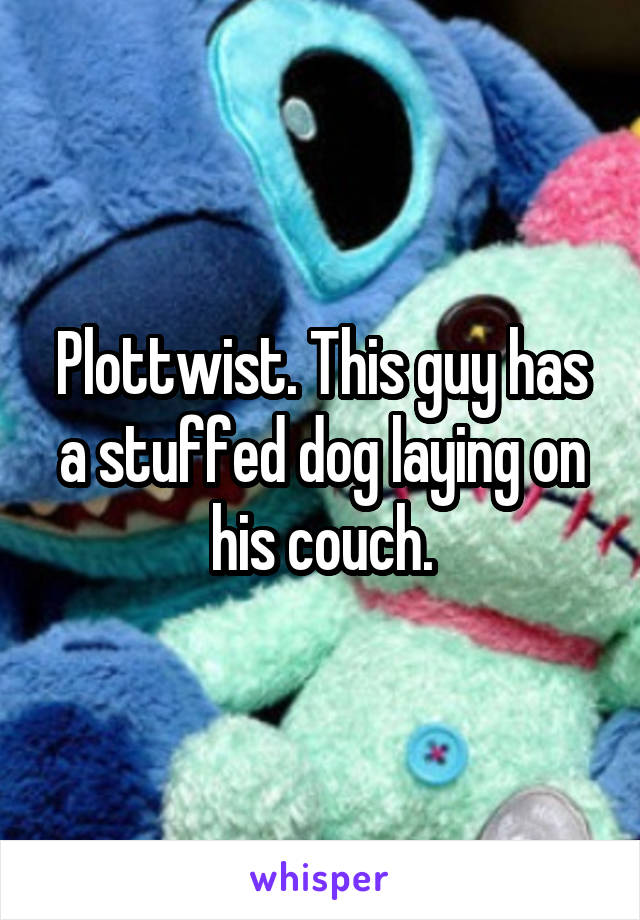 Plottwist. This guy has a stuffed dog laying on his couch.