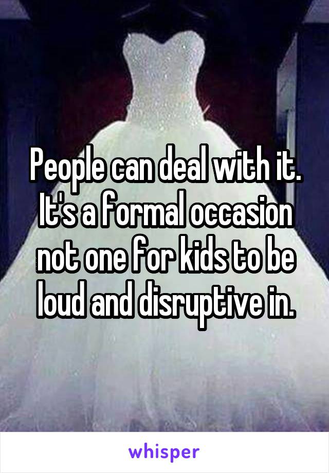 People can deal with it. It's a formal occasion not one for kids to be loud and disruptive in.