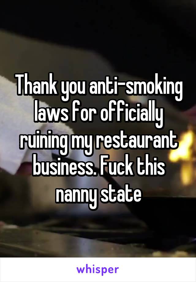 Thank you anti-smoking laws for officially ruining my restaurant business. Fuck this nanny state