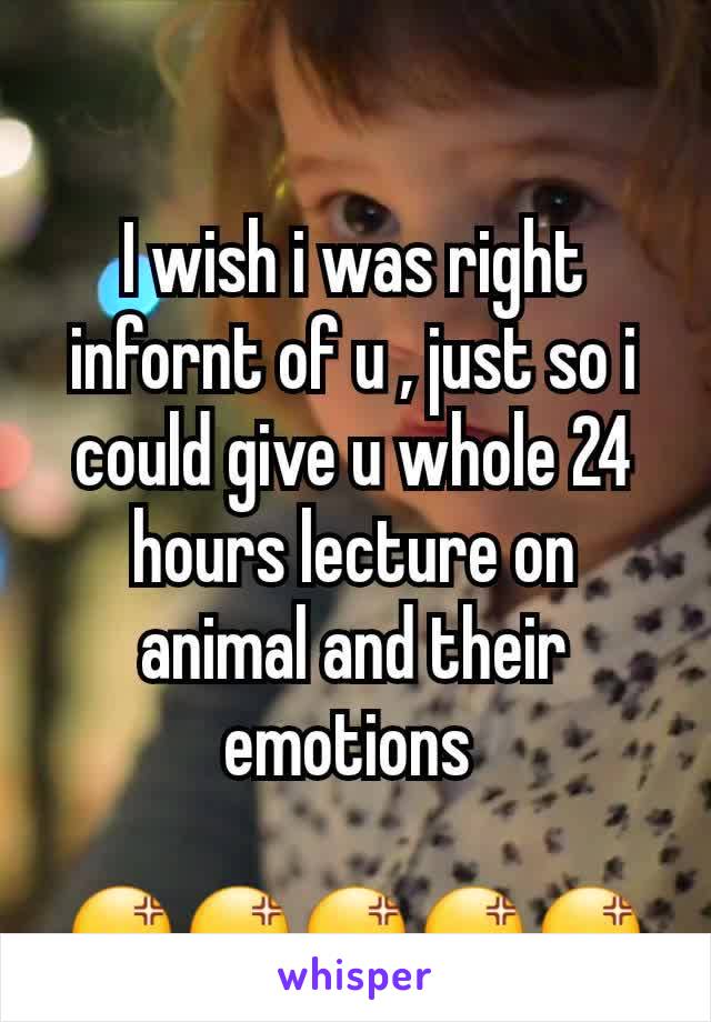 I wish i was right infornt of u , just so i could give u whole 24 hours lecture on animal and their emotions 

😡😡😡😡😡