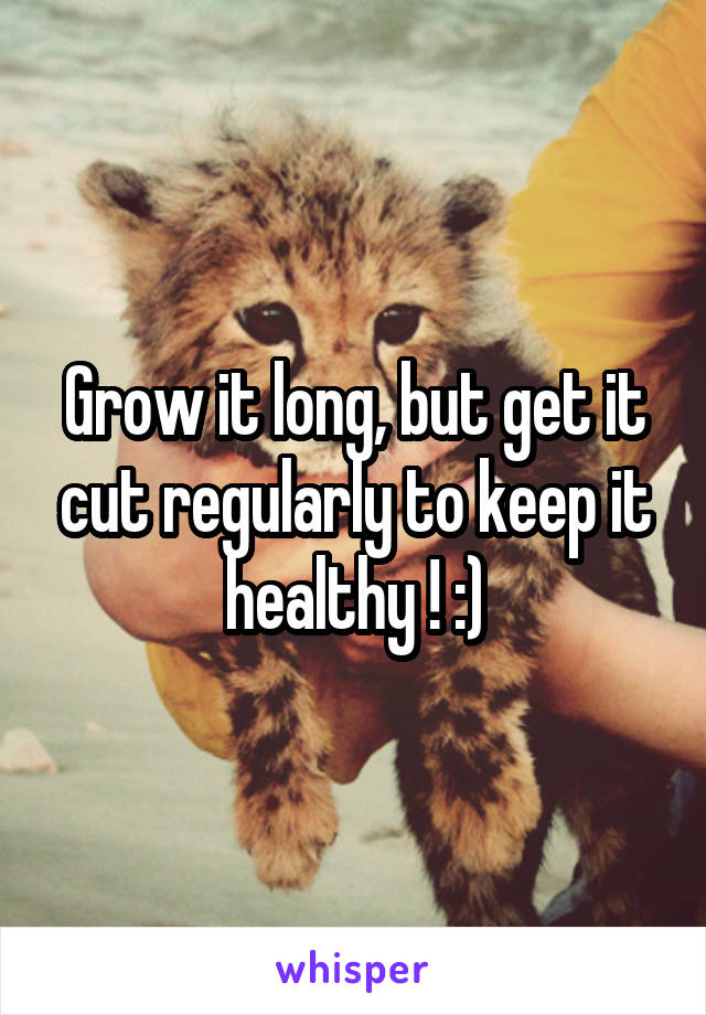 Grow it long, but get it cut regularly to keep it healthy ! :)