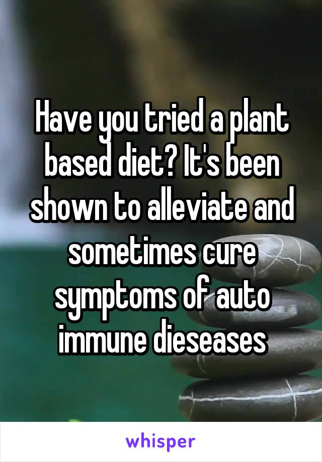 Have you tried a plant based diet? It's been shown to alleviate and sometimes cure symptoms of auto immune dieseases