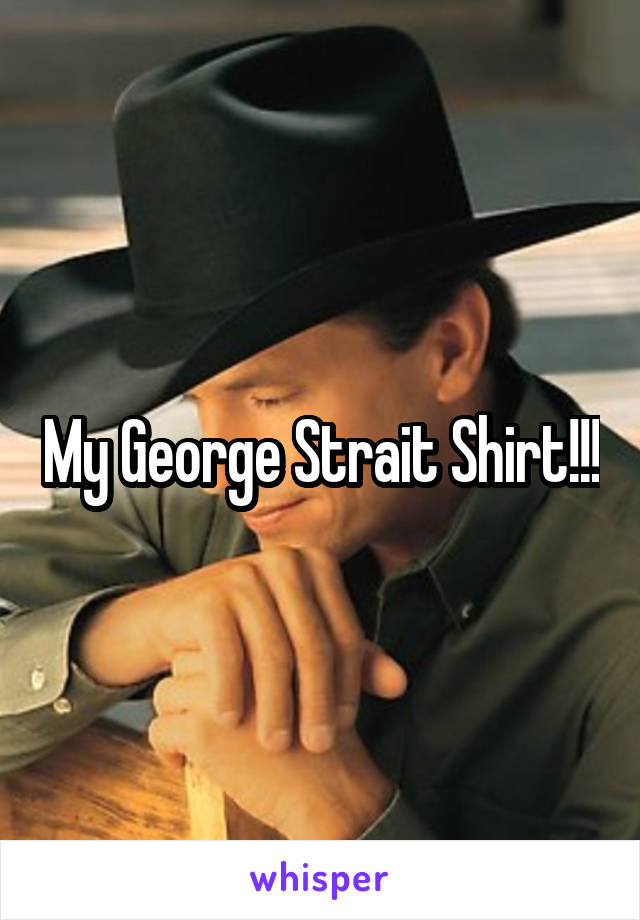 My George Strait Shirt!!!