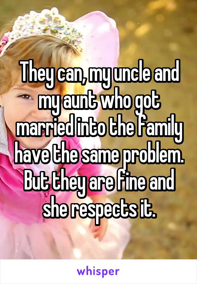 They can, my uncle and my aunt who got married into the family have the same problem. But they are fine and she respects it.