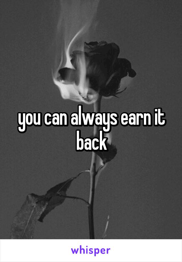 you can always earn it back