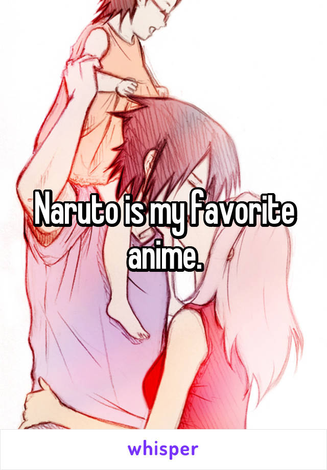 Naruto is my favorite anime.