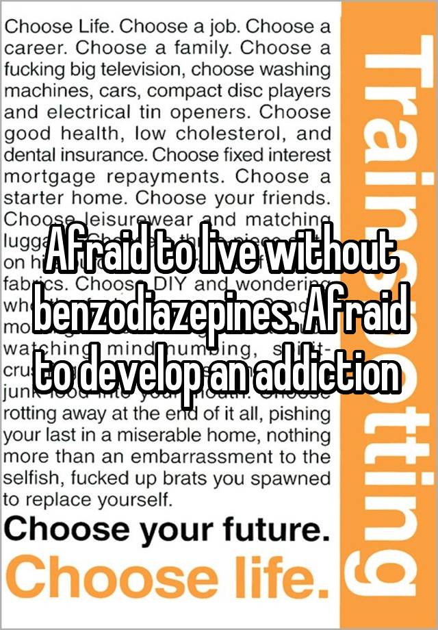 Afraid to live without benzodiazepines. Afraid to develop an addiction 